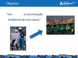 - Objetos

 “Um           a concretização
  (instância) de uma classe.”
 