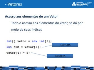 - Vetores

Acesso aos elementos de um Vetor
   Todo o acesso aos elementos do vetor, se dá por
   meio de seus índices



                                   LEITURA



                               ESCRITA
 