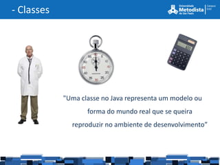 - Classes




            "Uma classe no Java representa um modelo ou
                   forma do mundo real que se queira
              reproduzir no ambiente de desenvolvimento”
 