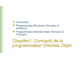  Introduction
 Programmation Structurée :Principes et
limitations
Chapitre1: Concepts de la
programmation Orientée Objet
limitations
 Programmation Orientée Objet: Principes et
Concepts
 