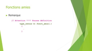 Fonctions amies
 Remarque
// Attention !!!! Fausse définition
type_retour A::fonct_amie(…)
{
…
}
 