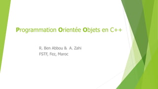 Programmation Orientée Objets en C++
R. Ben Abbou & A. Zahi
FSTF, Fez, Maroc
 