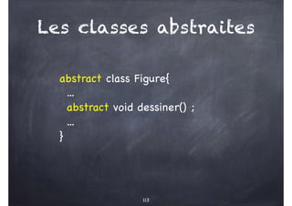 113
abstract class Figure{
...
abstract void dessiner() ;
...
}
Les classes abstraites
 