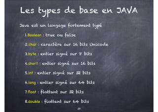 Les types de base en JAVA
Java est un langage fortement typé
1.Boolean : true ou false
2.char : caractère sur 16 bits Unic...