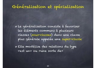 Généralisation et spécialisation
La généralisation consiste à favoriser
les éléments communs à plusieurs
classes (sous-cla...