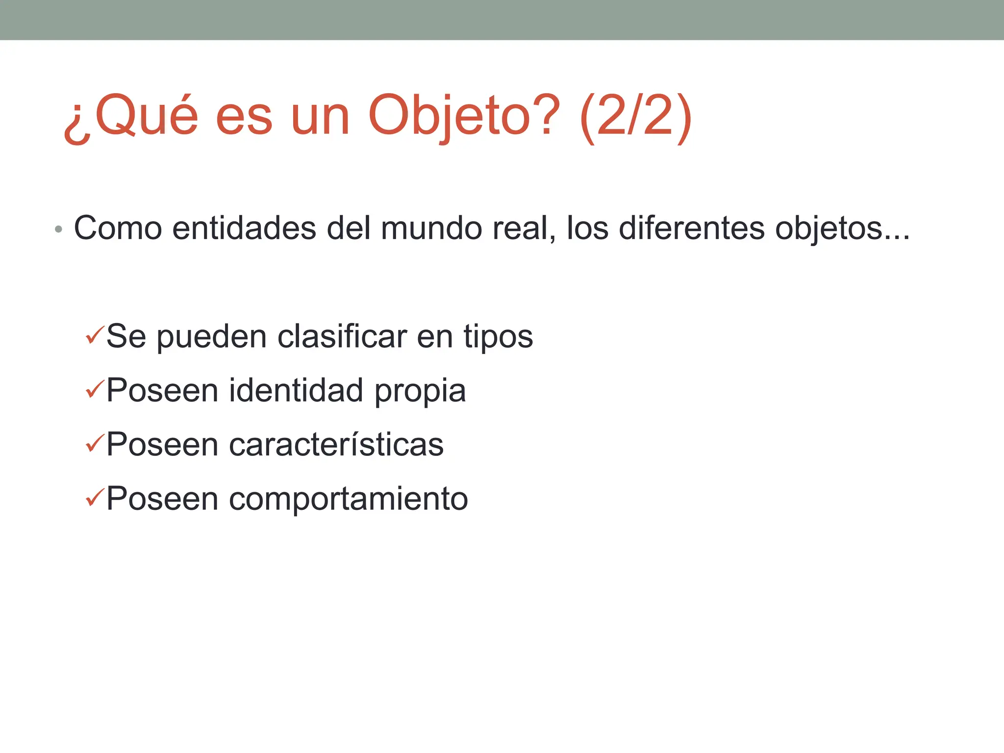 ¿Qué es un Objeto? (2/2)
• Como entidades del mundo real, los diferentes objetos...
Se pueden clasificar en tipos
Poseen identidad propia
Poseen características
Poseen comportamiento
 