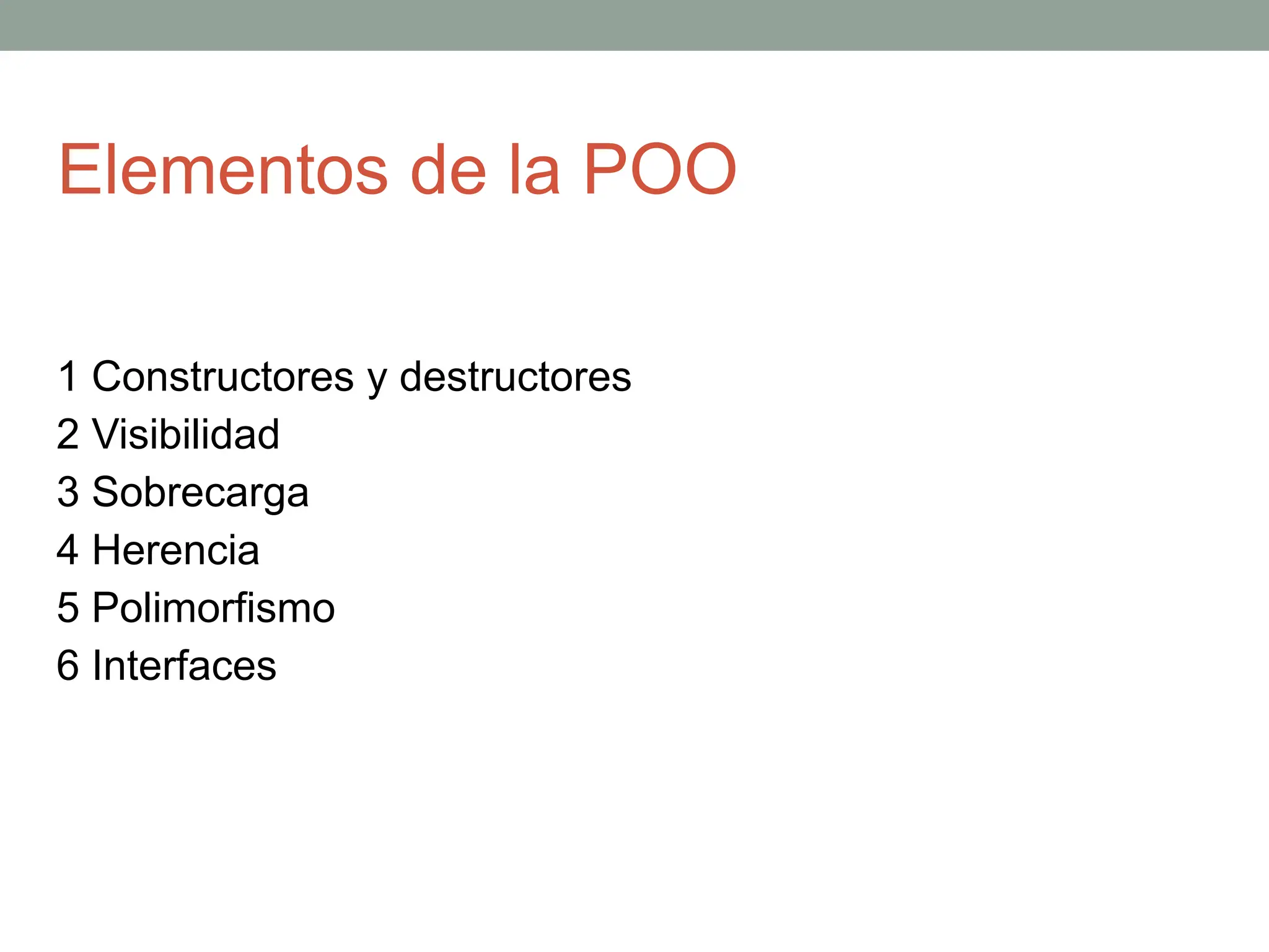 Elementos de la POO
1 Constructores y destructores
2 Visibilidad
3 Sobrecarga
4 Herencia
5 Polimorfismo
6 Interfaces
 