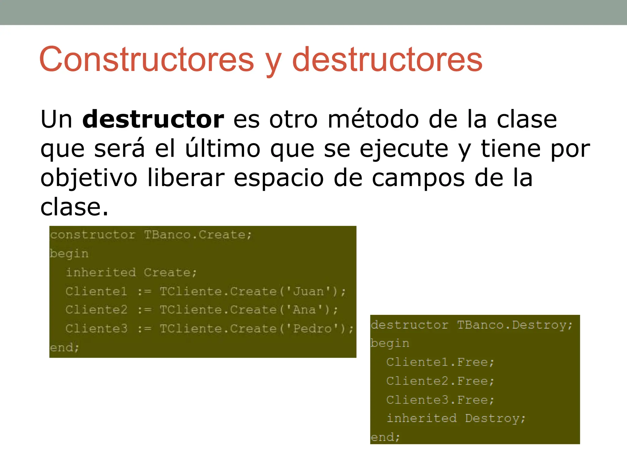 Constructores y destructores
Un destructor es otro método de la clase
que será el último que se ejecute y tiene por
objetivo liberar espacio de campos de la
clase.
 