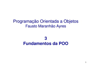 Programação Orientada a Objetos
Fausto Maranhão Ayres
3
Fundamentos da POO
1
 