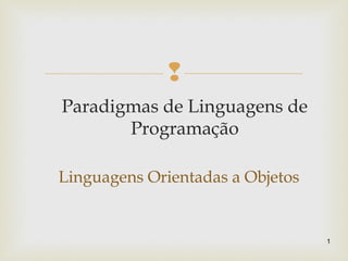 
Paradigmas de Linguagens de
Programação
Linguagens Orientadas a Objetos
1
 