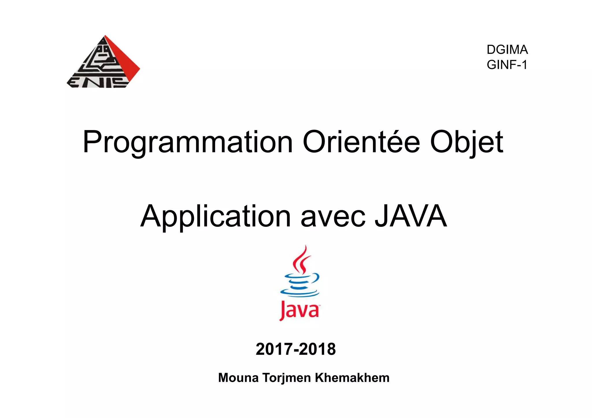 Programmation Orientée Objet Application avec JAVA DGIMA GINF-1 Application avec JAVA 2017-2018 Mouna Torjmen Khemakhem 