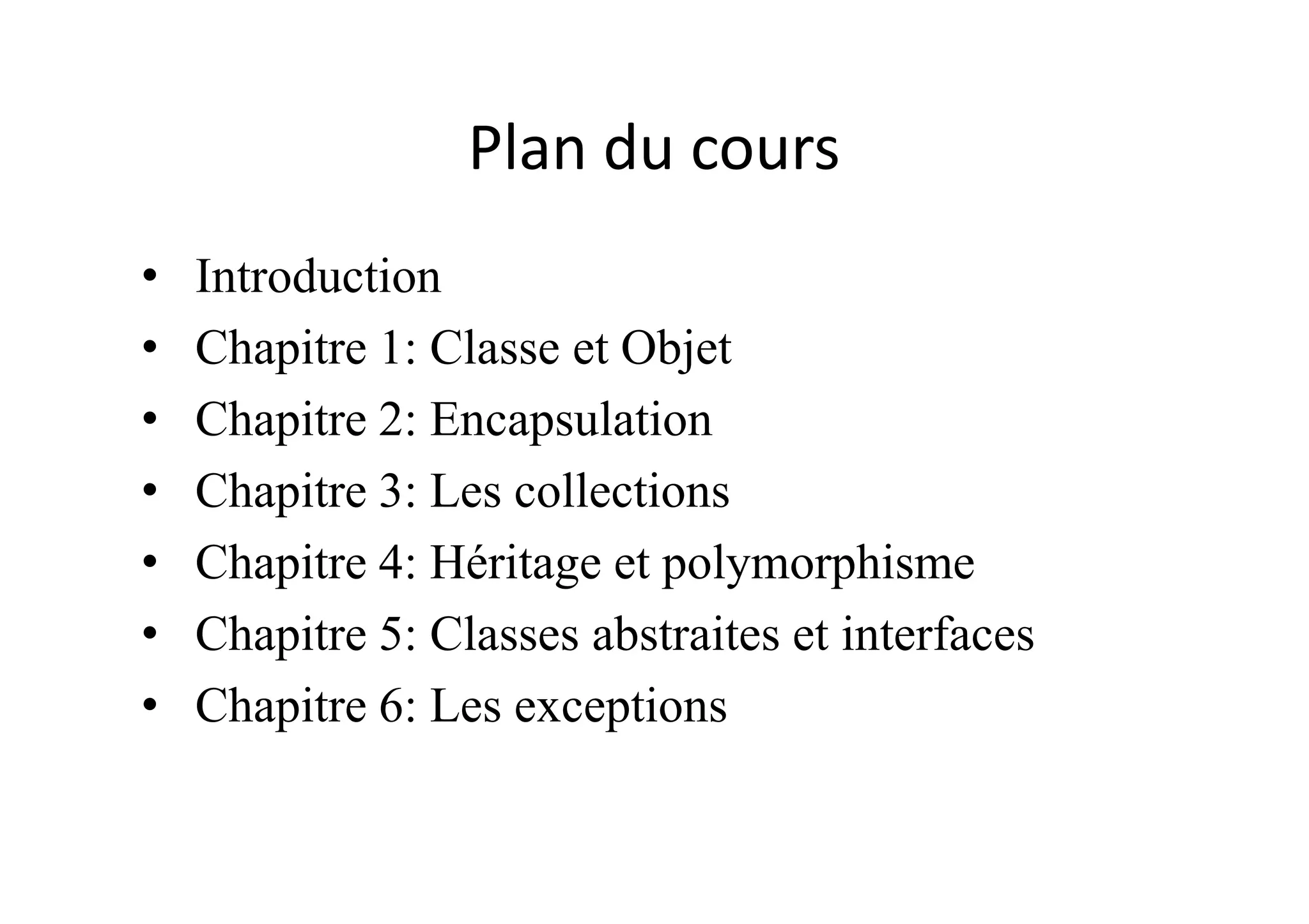Plan du cours • Introduction • Chapitre 1: Classe et Objet • Chapitre 2: Encapsulation •• Chapitre 3: Les collections • Chapitre 4: Héritage et polymorphisme • Chapitre 5: Classes abstraites et interfaces • Chapitre 6: Les exceptions 