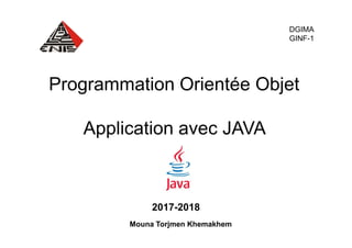 Programmation Orientée Objet
Application avec JAVA
DGIMA
GINF-1
Application avec JAVA
2017-2018
Mouna Torjmen Khemakhem
 