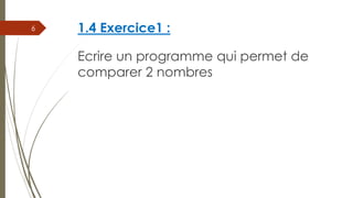 1.4 Exercice1 :
Ecrire un programme qui permet de
comparer 2 nombres
6
 