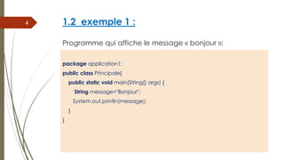 1.2 exemple 1 :
Programme qui affiche le message « bonjour »:
package application1;
public class Principale{
public static...