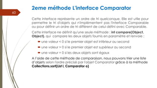 2eme méthode L'interface Comparator
Cette interface représente un ordre de tri quelconque. Elle est utile pour
permettre l...