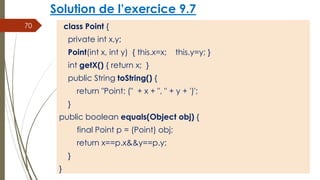 Solution de l’exercice 9.7
class Point {
private int x,y;
Point(int x, int y) { this.x=x; this.y=y; }
int getX() { return ...