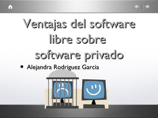 Ventajas del software
      libre sobre
   software privado
• Alejandra Rodriguez Garcia
 