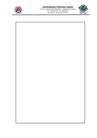 UNIVERSIDAD PERUANA UNION
FACULTAD DE INGENIERIA Y ARQUITECTURA
EAP. INGENIERIA DE SISTEMAS
Ing. Omar L. Loaiza Jara (2014-I)
 