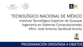TECNOLÓGICO NACIONAL DE MÉXICO
Instituto Tecnológico Superior de Guasave
Ingeniería en Sistemas Computacionales
Unidad 1: Introducción al Paradigma de la POO
PROGRAMACIÓN ORIENTADA A OBJETOS
 