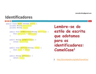marcello.thiry@gmail.com

Identificadores
28

Lembre-se do
estilo de escrita
que adotamos
para os
identificadores:
CamelCase1
1. http://pt.wikipedia.org/wiki/CamelCase

 