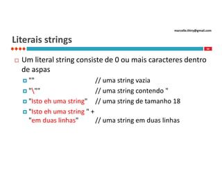 marcello.thiry@gmail.com

Literais strings
50



Um literal string consiste de 0 ou mais caracteres dentro
de aspas
 ""
 """
 "Isto

// uma string vazia
// uma string contendo "
// uma string de tamanho 18

eh uma string"
 "Isto eh uma string " +
"em duas linhas"
// uma string em duas linhas

 