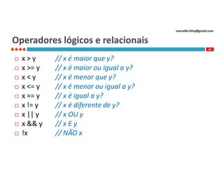 marcello.thiry@gmail.com

Operadores lógicos e relacionais
58











x>y
x >= y
x<y
x <= y
x == y
x != y
x || y
x && y
!x

// x é maior que y?
// x é maior ou igual a y?
// x é menor que y?
// x é menor ou igual a y?
// x é igual a y?
// x é diferente de y?
// x OU y
// x E y
// NÃO x

 