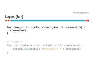 marcello.thiry@gmail.com

Laços (for)
73

for (<expr. inicial>; <condição>; <incremento>) {
<comandos>;
}

 
