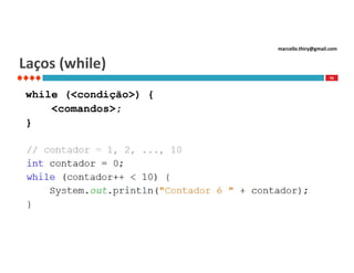 marcello.thiry@gmail.com

Laços (while)
76

while (<condição>) {
<comandos>;
}

 