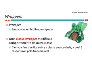 marcello.thiry@gmail.com

Wrappers
91



Wrapper
 Empacotar,



embrulhar, encapsular

Uma classe wrapper modifica o
comportamento de outra classe
 Camada

fina que fica sobre a classe encapsulada, a qual é
responsável pelo trabalho real

 