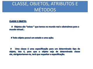 CLASSE, OBJETOS, ATRIBUTOS E
MÉTODOS
 