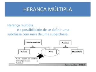 HERANÇA MÚLTIPLA
Herança múltipla
é a possibilidade de se definir uma
subclasse com mais de uma superclasse.
 