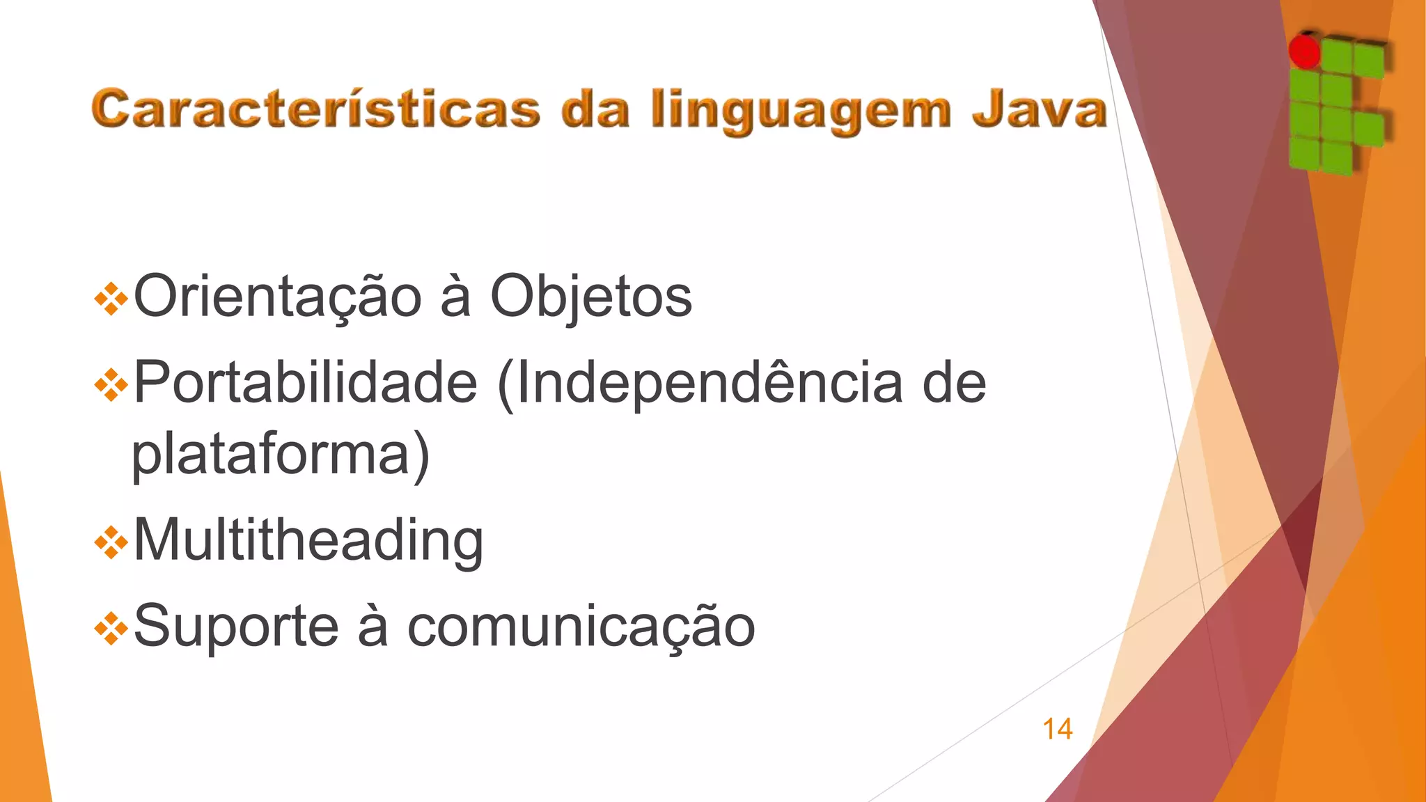 Orientação à Objetos 
Portabilidade (Independência de 
plataforma) 
Multitheading 
Suporte à comunicação 
14 
 