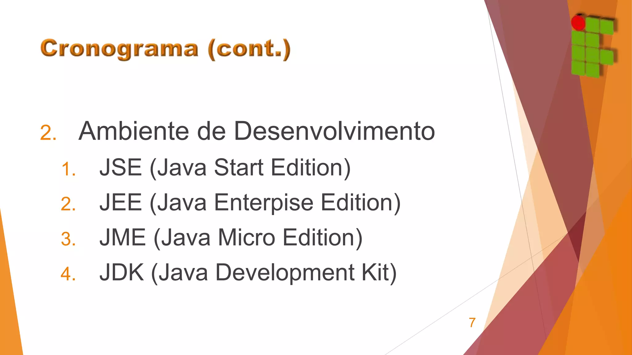 2. Ambiente de Desenvolvimento 
1. JSE (Java Start Edition) 
2. JEE (Java Enterpise Edition) 
3. JME (Java Micro Edition) 
4. JDK (Java Development Kit) 
7 
 