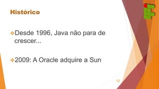 Desde 1996, Java não para de 
crescer... 
2009: A Oracle adquire a Sun 
12 
 