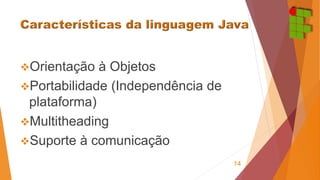 Orientação à Objetos 
Portabilidade (Independência de 
plataforma) 
Multitheading 
Suporte à comunicação 
14 
 