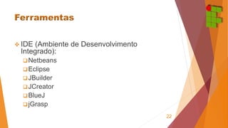  IDE (Ambiente de Desenvolvimento 
Integrado): 
Netbeans 
Eclipse 
JBuilder 
JCreator 
BlueJ 
jGrasp 
22 
 