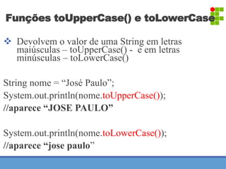 Funções toUpperCase() e toLowerCase 
 Devolvem o valor de uma String em letras 
maiúsculas – toUpperCase() - e em letras ...