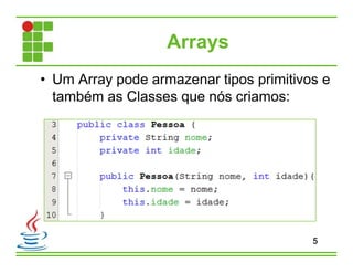 Arrays
• Um Array pode armazenar tipos primitivos e
também as Classes que nós criamos:
5
 