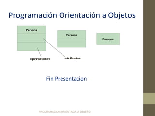 PROGRAMACION ORIENTADA A OBJETO
Programación Orientación a Objetos
Persona
Persona
Persona
atributosoperaciones
Fin Presentacion
 