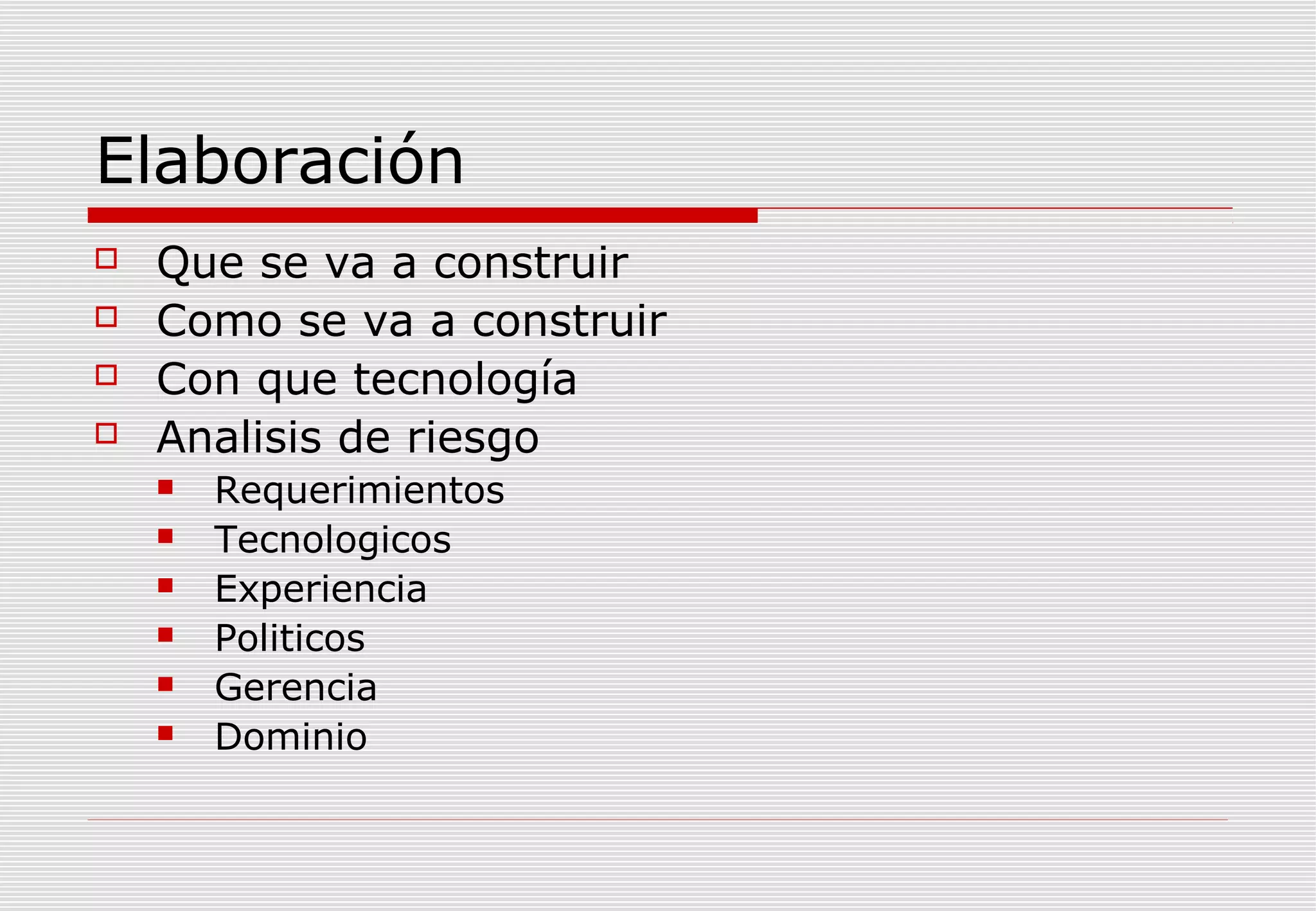 Elaboración





Que se va a construir
Como se va a construir
Con que tecnología
Analisis de riesgo







Requerimientos
Tecnologicos
Experiencia
Politicos
Gerencia
Dominio

 