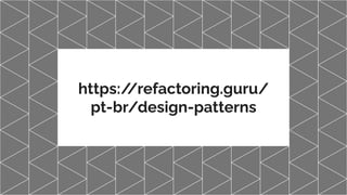 https:/
/refactoring.guru/
pt-br/design-patterns
 