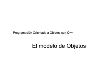 El modelo de Objetos Programación Orientada a Objetos con C++ 
