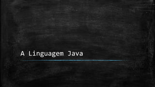 A Linguagem Java
 