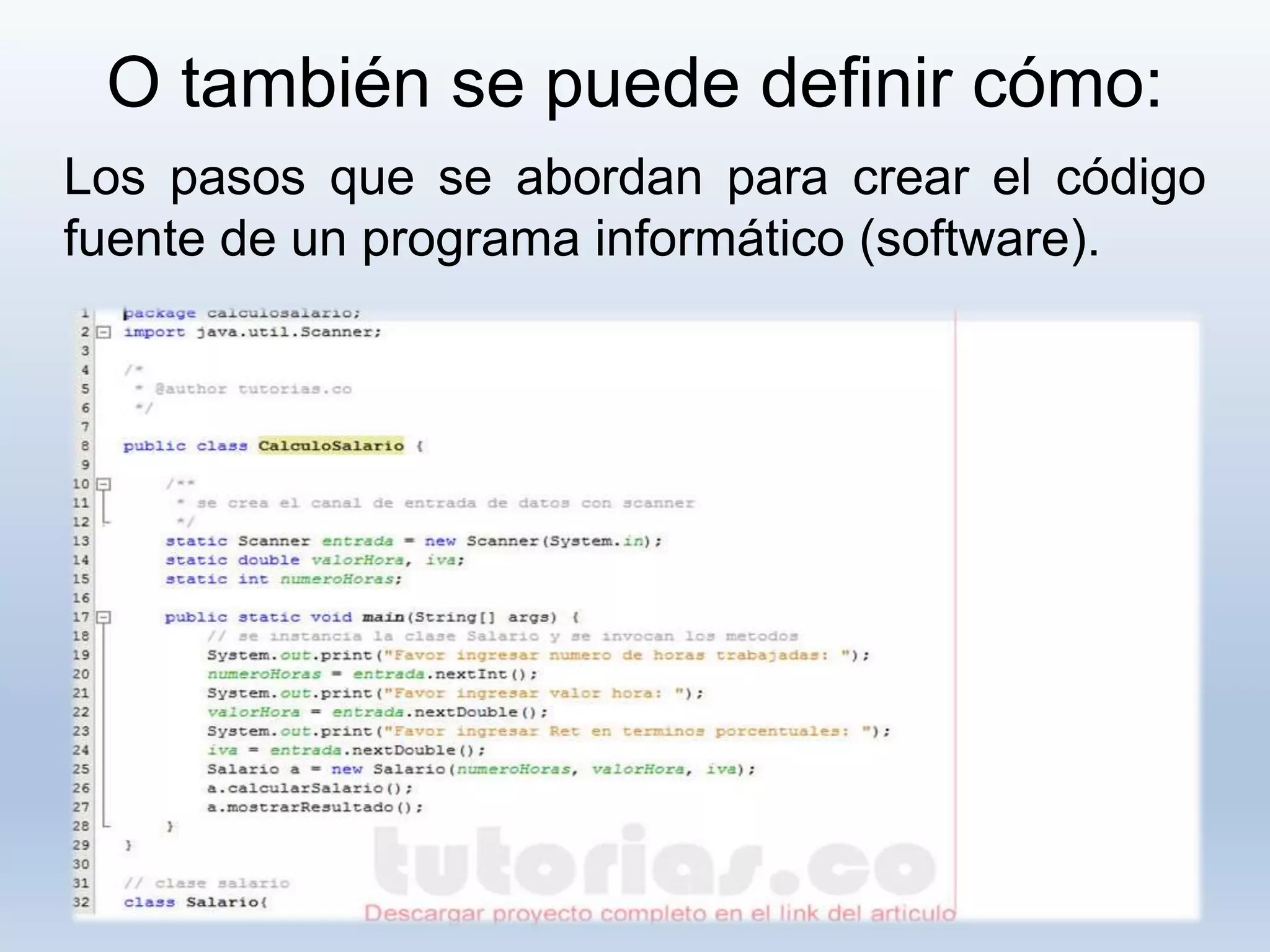 O también se puede definir cómo:
Los pasos que se abordan para crear el código
fuente de un programa informático (software).
 