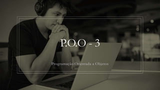 P.O.O - 3
Programação Orientada a Objetos
 