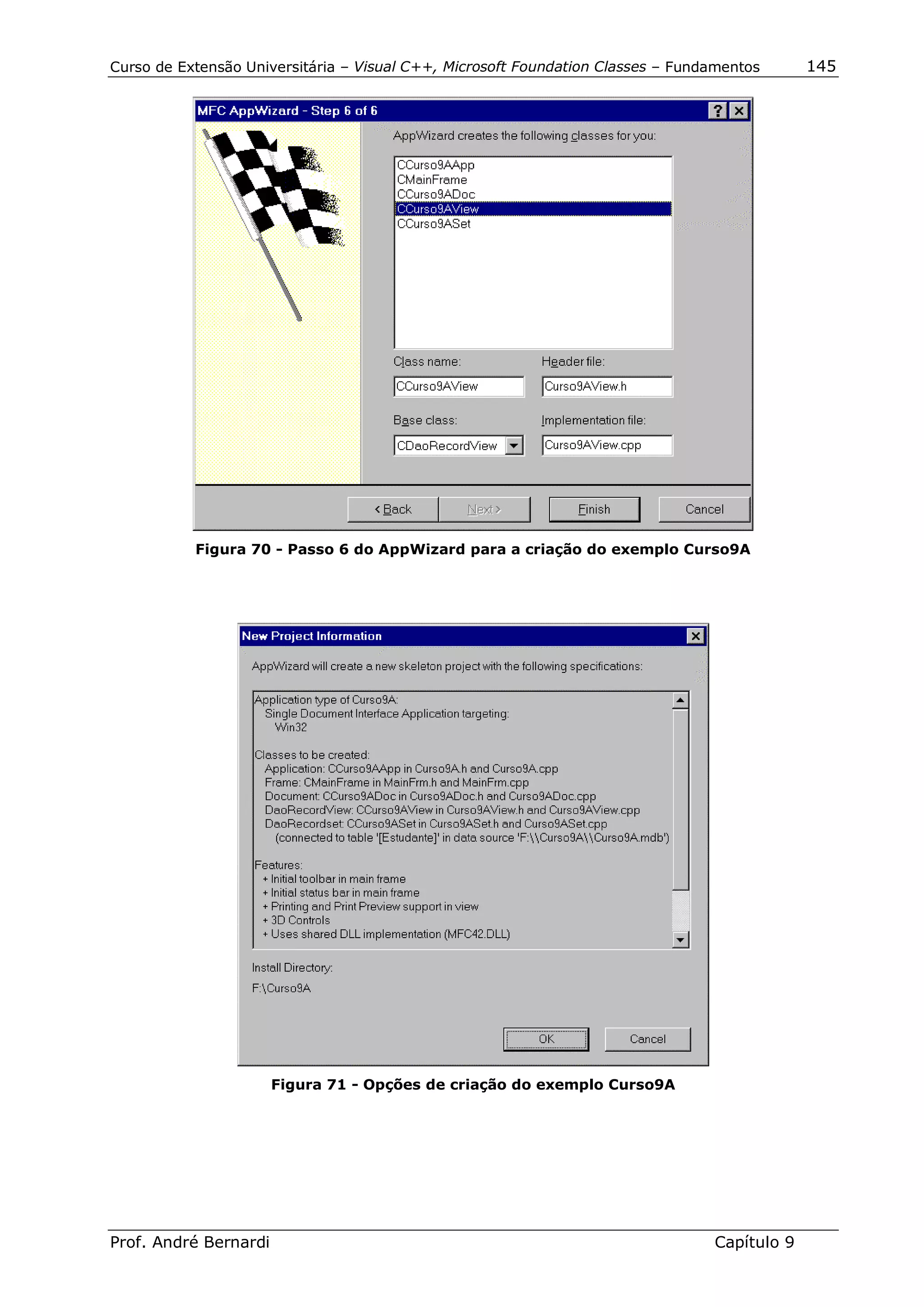 Curso de Extensão Universitária – Visual C++, Microsoft Foundation Classes – Fundamentos      145




           Figura 70 - Passo 6 do AppWizard para a criação do exemplo Curso9A




                       Figura 71 - Opções de criação do exemplo Curso9A




Prof. André Bernardi                                                             Capítulo 9
 
