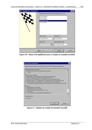 Curso de Extensão Universitária – Visual C++, Microsoft Foundation Classes – Fundamentos      145




           Figura 70 - Passo 6 do AppWizard para a criação do exemplo Curso9A




                       Figura 71 - Opções de criação do exemplo Curso9A




Prof. André Bernardi                                                             Capítulo 9
 