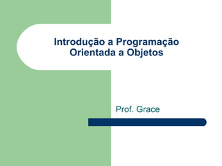 Introdução a Programação Orientada a Objetos Prof. Grace 