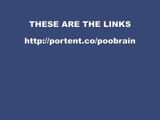 THESE ARE THE LINKS

http://portent.co/poobrain
 